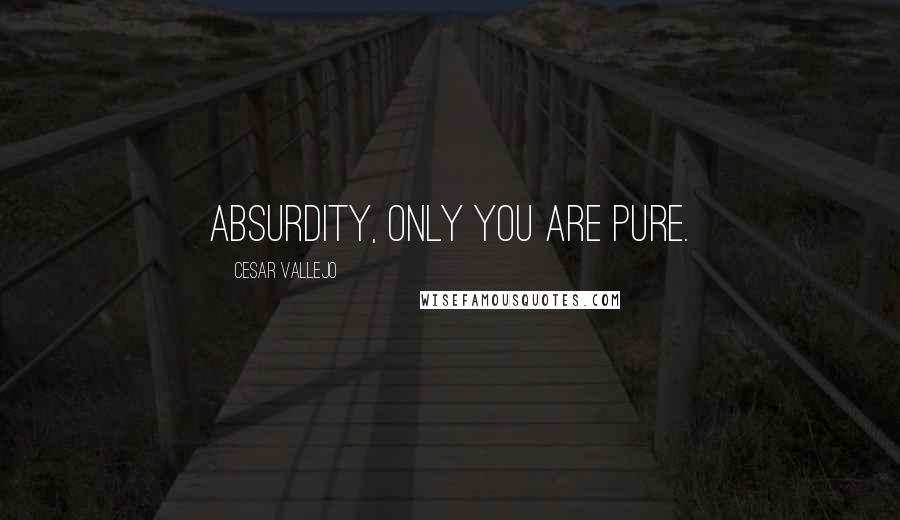 Cesar Vallejo Quotes: Absurdity, only you are pure.