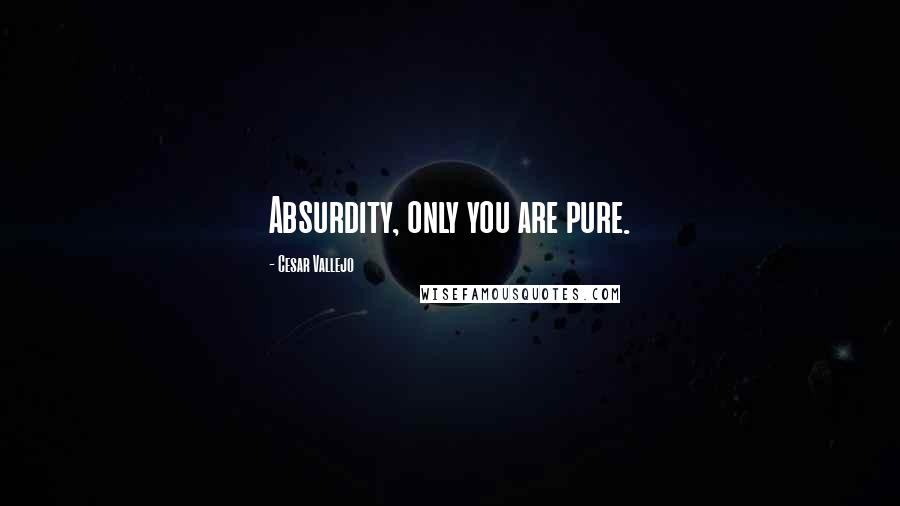 Cesar Vallejo Quotes: Absurdity, only you are pure.