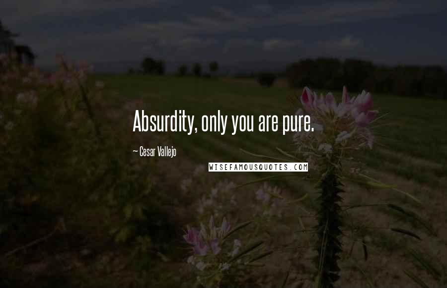 Cesar Vallejo Quotes: Absurdity, only you are pure.