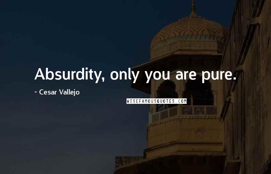 Cesar Vallejo Quotes: Absurdity, only you are pure.