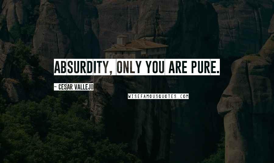 Cesar Vallejo Quotes: Absurdity, only you are pure.