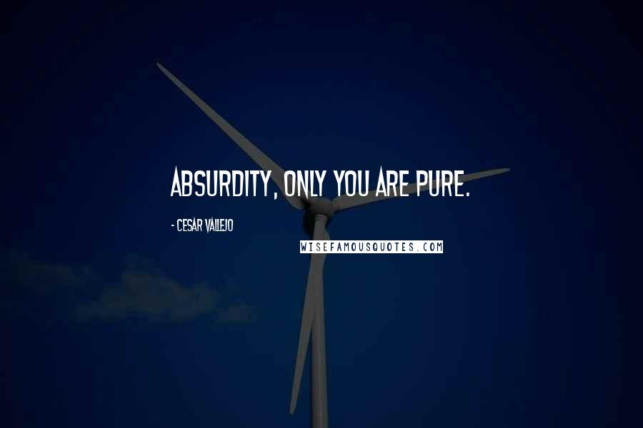 Cesar Vallejo Quotes: Absurdity, only you are pure.