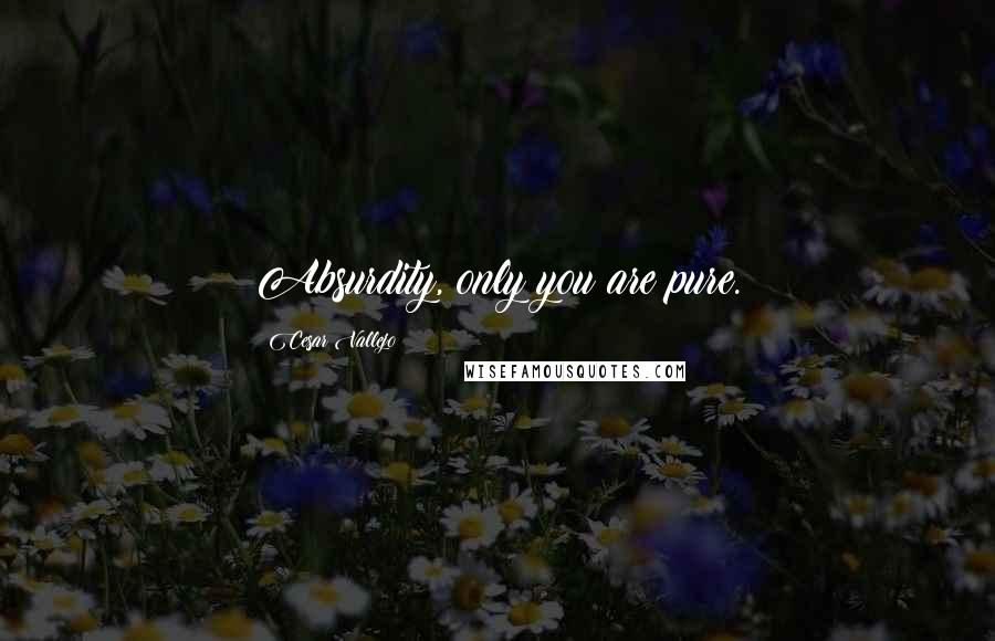 Cesar Vallejo Quotes: Absurdity, only you are pure.