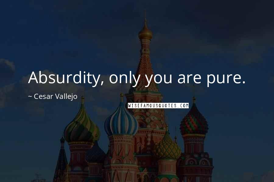 Cesar Vallejo Quotes: Absurdity, only you are pure.