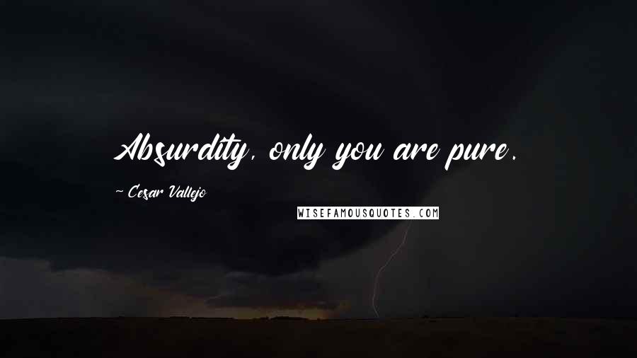 Cesar Vallejo Quotes: Absurdity, only you are pure.