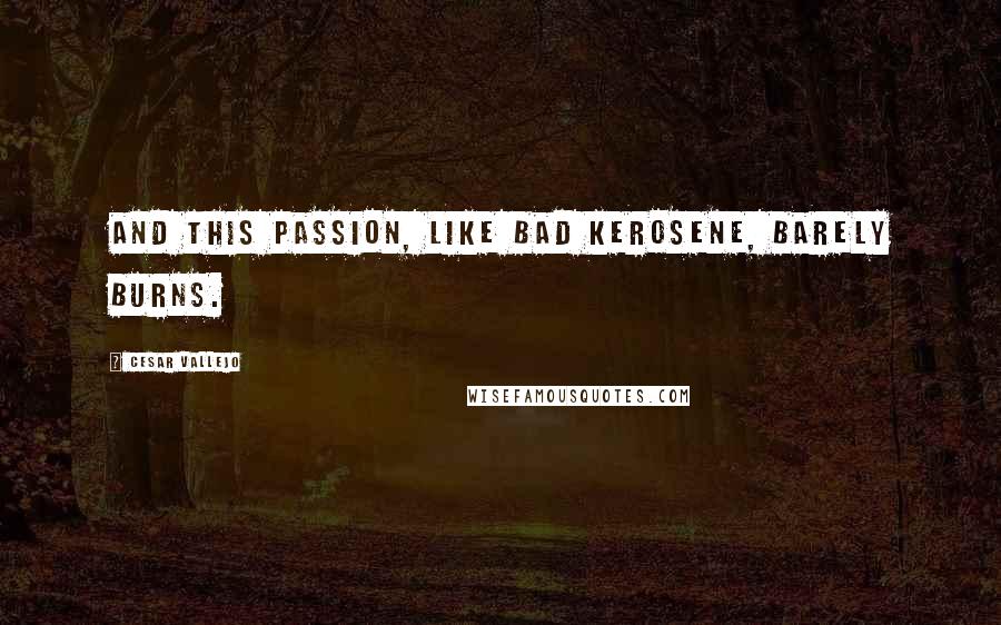 Cesar Vallejo Quotes: And this passion, like bad kerosene, barely burns.