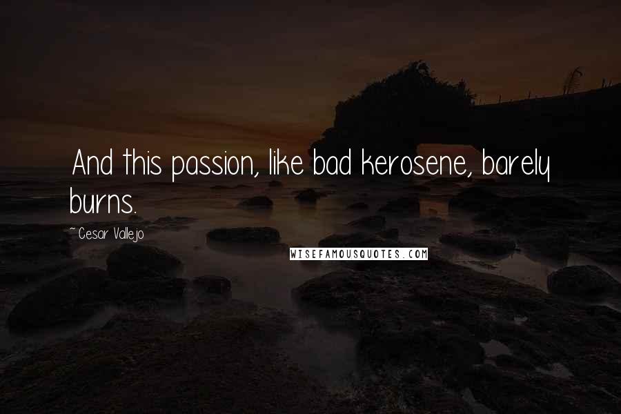 Cesar Vallejo Quotes: And this passion, like bad kerosene, barely burns.