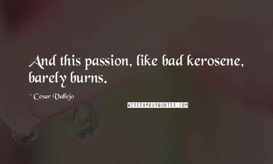 Cesar Vallejo Quotes: And this passion, like bad kerosene, barely burns.