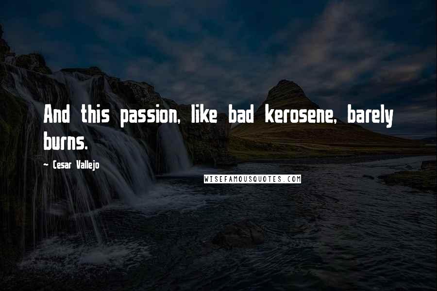 Cesar Vallejo Quotes: And this passion, like bad kerosene, barely burns.