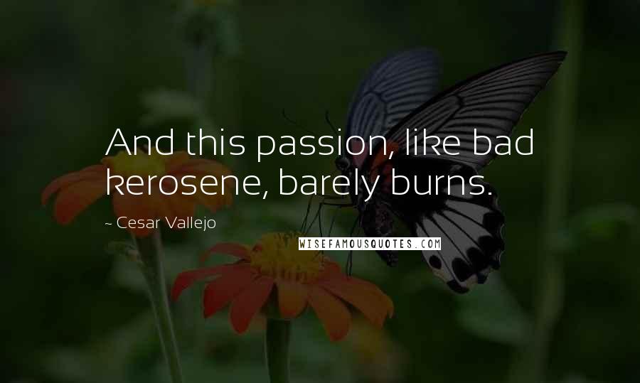 Cesar Vallejo Quotes: And this passion, like bad kerosene, barely burns.