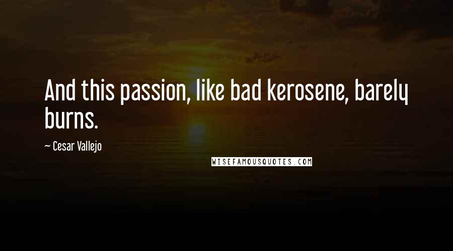 Cesar Vallejo Quotes: And this passion, like bad kerosene, barely burns.