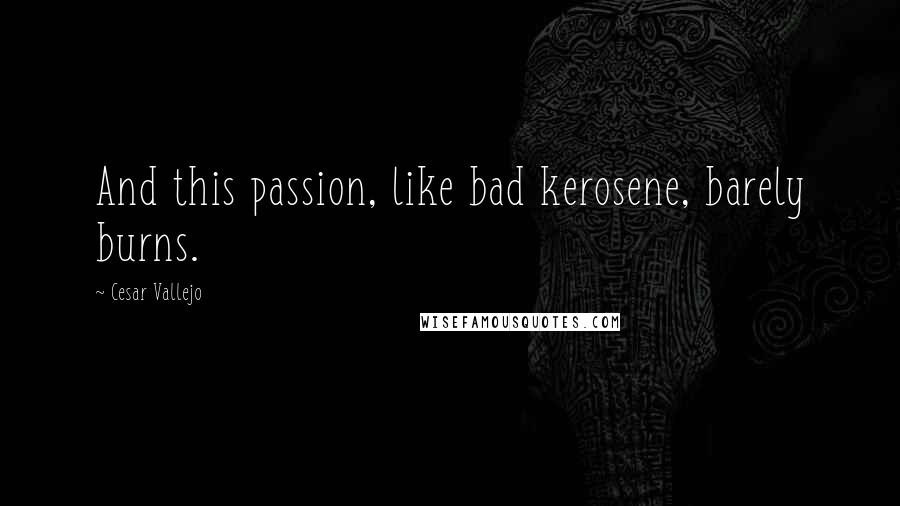 Cesar Vallejo Quotes: And this passion, like bad kerosene, barely burns.