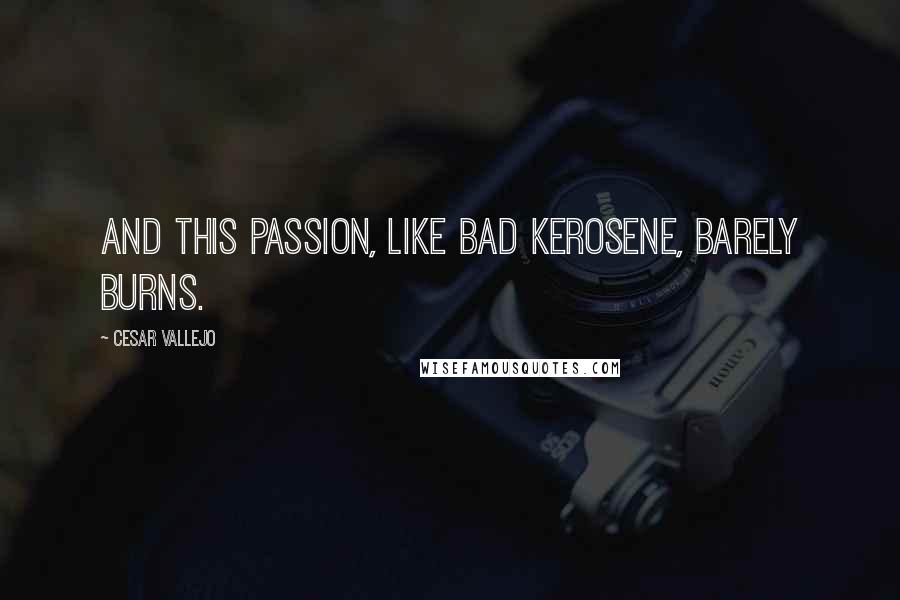 Cesar Vallejo Quotes: And this passion, like bad kerosene, barely burns.