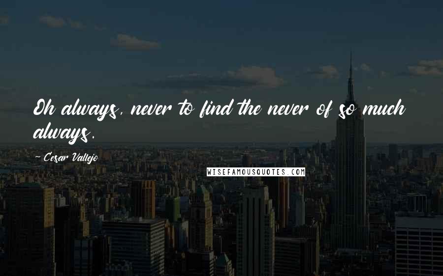 Cesar Vallejo Quotes: Oh always, never to find the never of so much always.