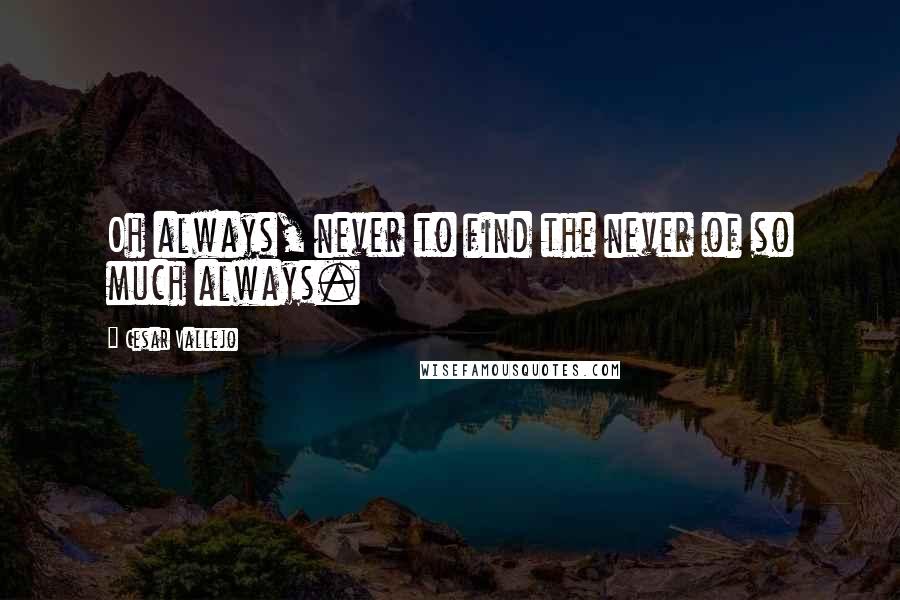 Cesar Vallejo Quotes: Oh always, never to find the never of so much always.