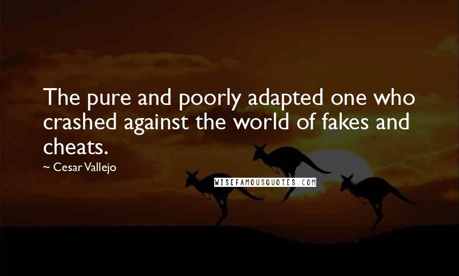Cesar Vallejo Quotes: The pure and poorly adapted one who crashed against the world of fakes and cheats.