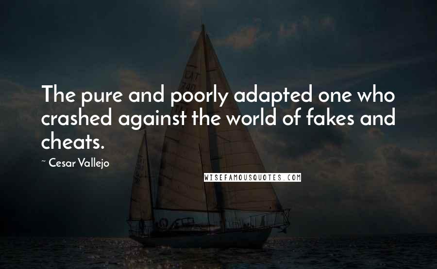 Cesar Vallejo Quotes: The pure and poorly adapted one who crashed against the world of fakes and cheats.