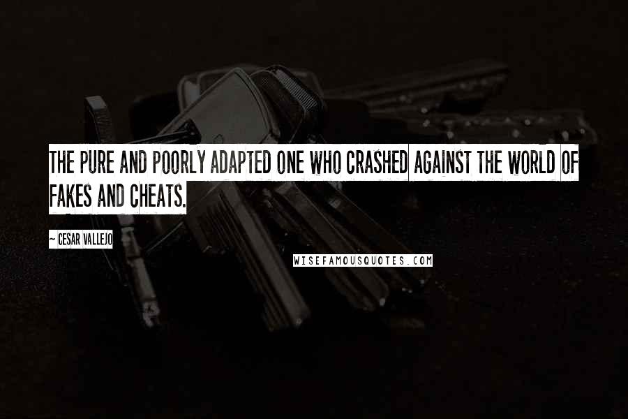 Cesar Vallejo Quotes: The pure and poorly adapted one who crashed against the world of fakes and cheats.