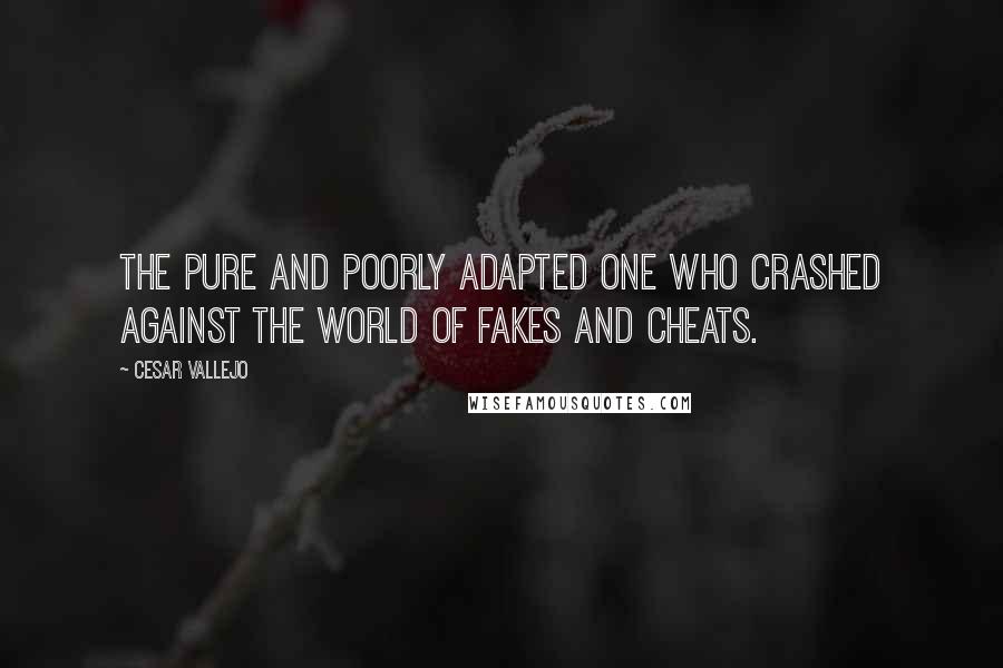 Cesar Vallejo Quotes: The pure and poorly adapted one who crashed against the world of fakes and cheats.