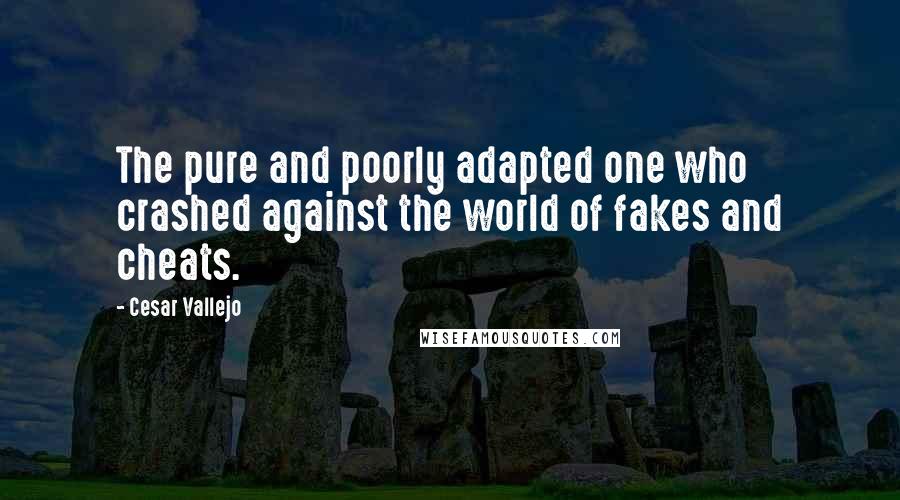 Cesar Vallejo Quotes: The pure and poorly adapted one who crashed against the world of fakes and cheats.