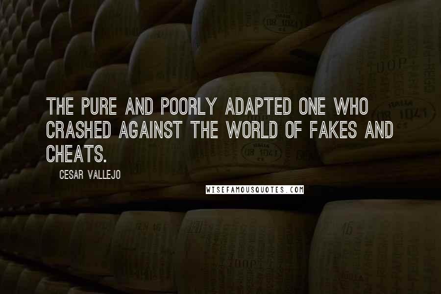 Cesar Vallejo Quotes: The pure and poorly adapted one who crashed against the world of fakes and cheats.