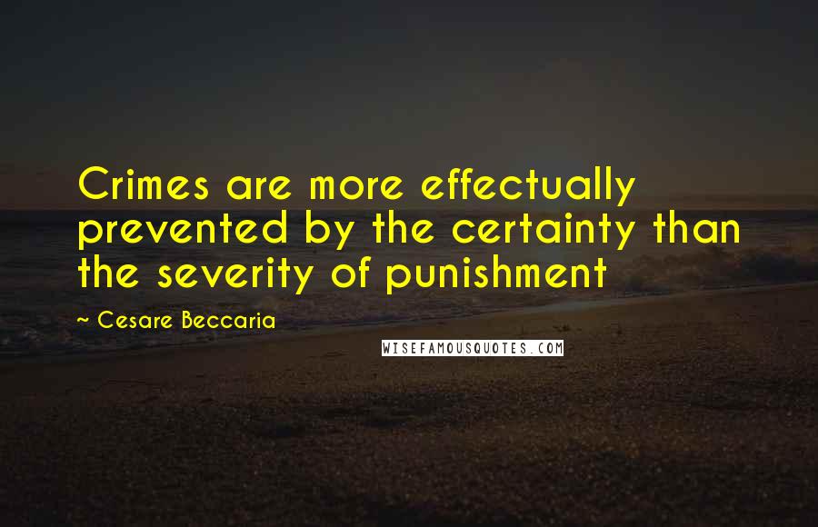 Cesare Beccaria Quotes: Crimes are more effectually prevented by the certainty than the severity of punishment
