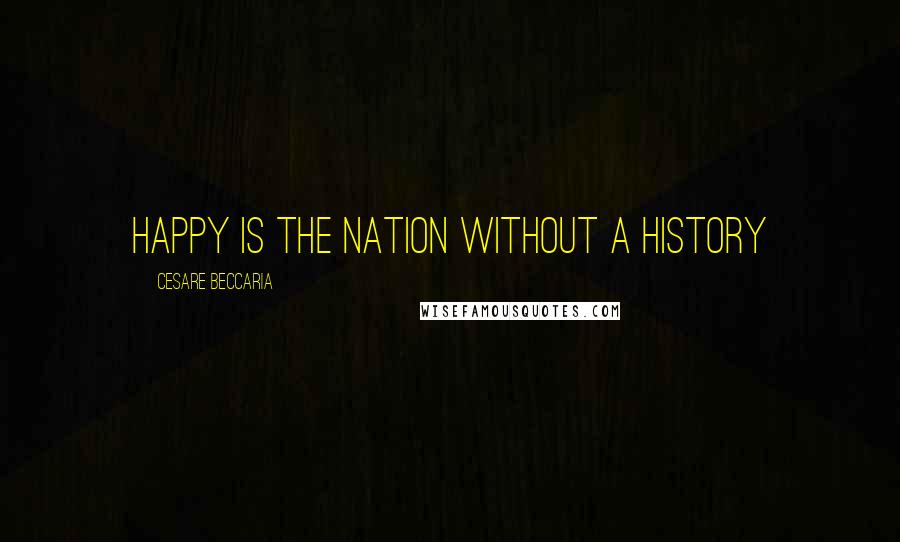 Cesare Beccaria Quotes: happy is the nation without a history