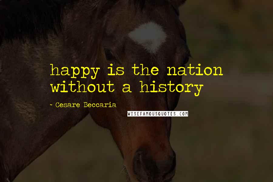 Cesare Beccaria Quotes: happy is the nation without a history