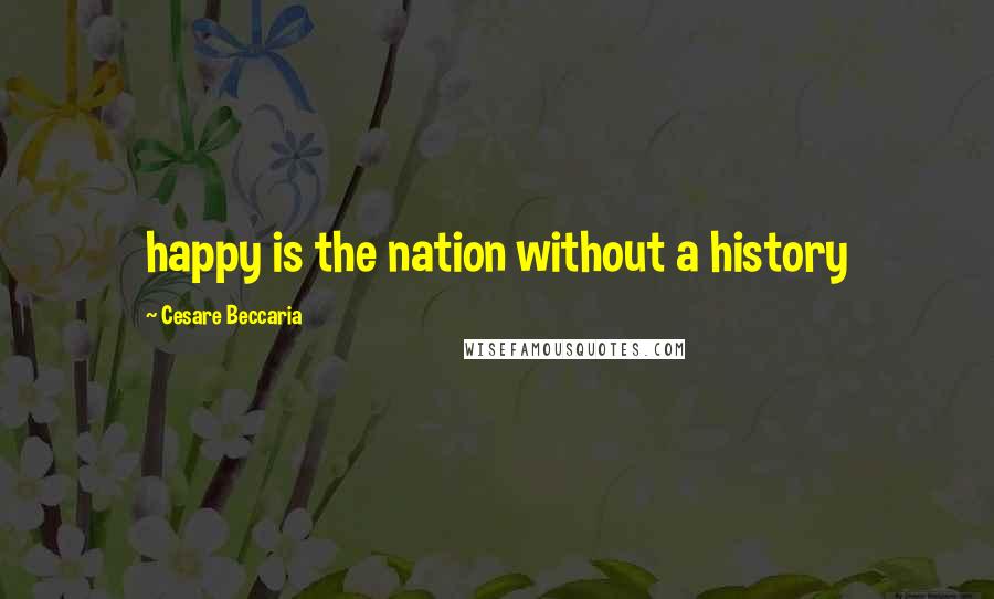 Cesare Beccaria Quotes: happy is the nation without a history
