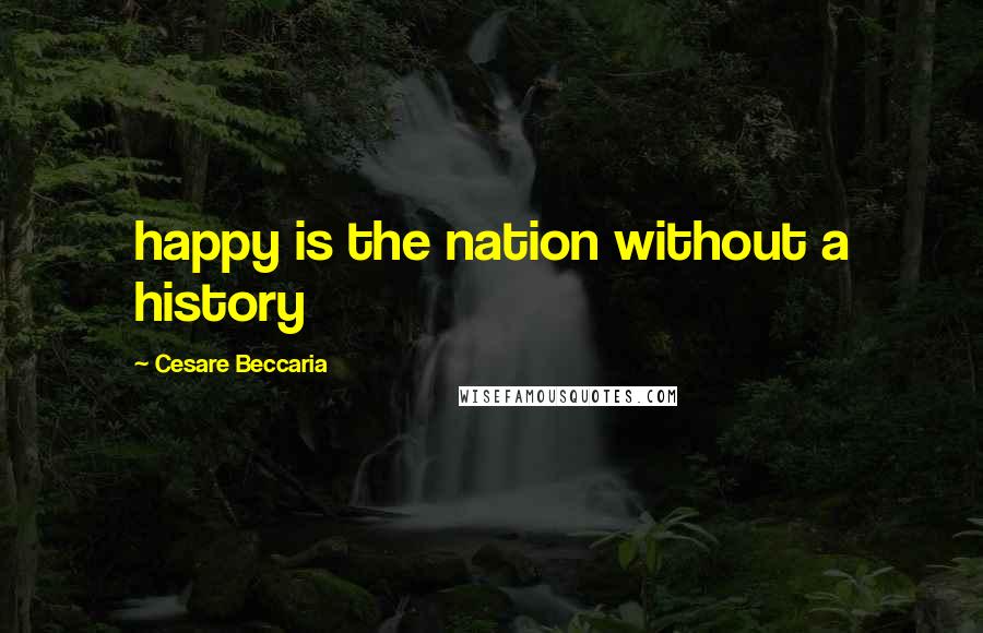 Cesare Beccaria Quotes: happy is the nation without a history