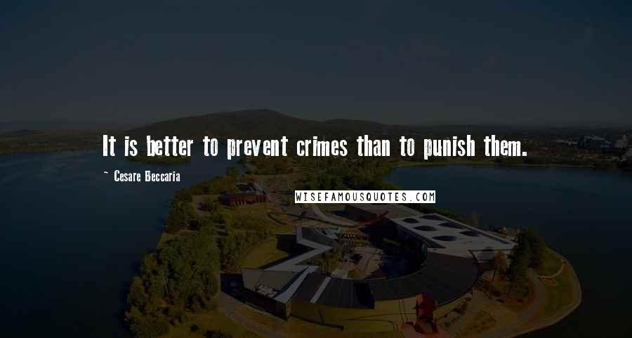 Cesare Beccaria Quotes: It is better to prevent crimes than to punish them.