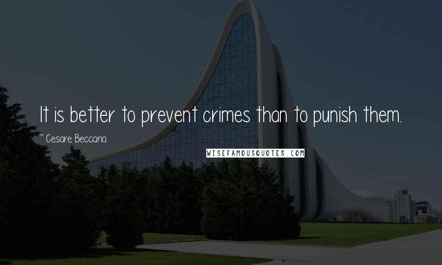 Cesare Beccaria Quotes: It is better to prevent crimes than to punish them.