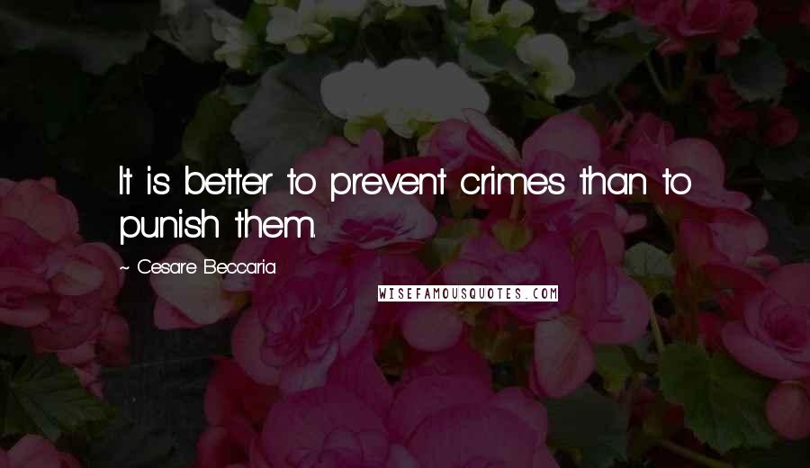 Cesare Beccaria Quotes: It is better to prevent crimes than to punish them.