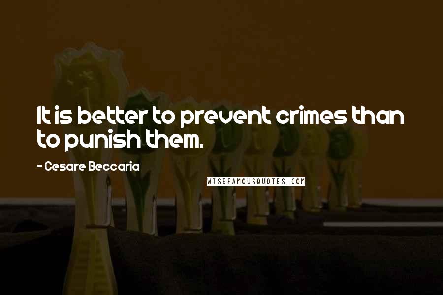 Cesare Beccaria Quotes: It is better to prevent crimes than to punish them.