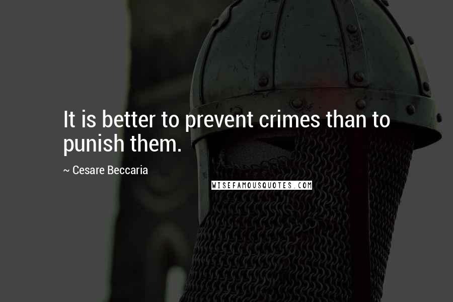 Cesare Beccaria Quotes: It is better to prevent crimes than to punish them.