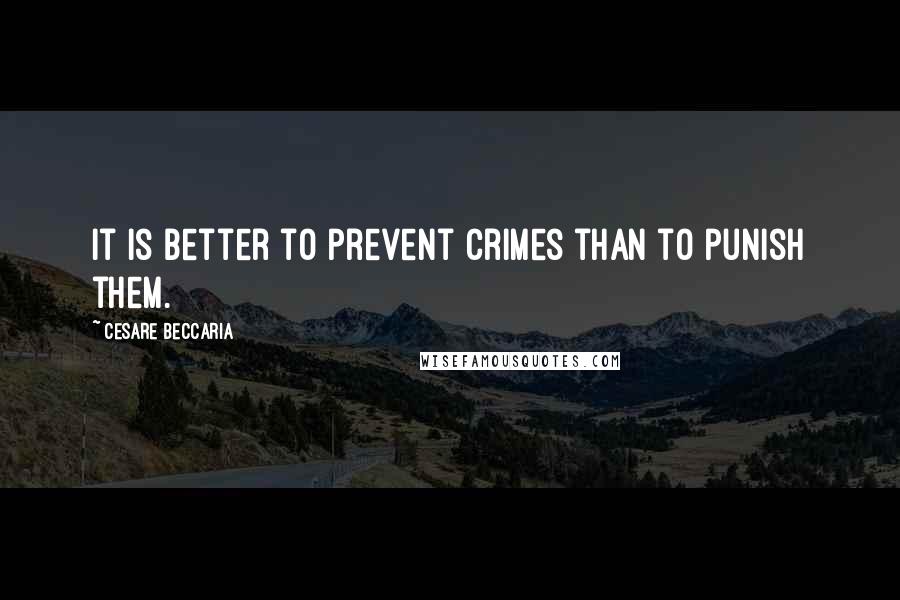 Cesare Beccaria Quotes: It is better to prevent crimes than to punish them.