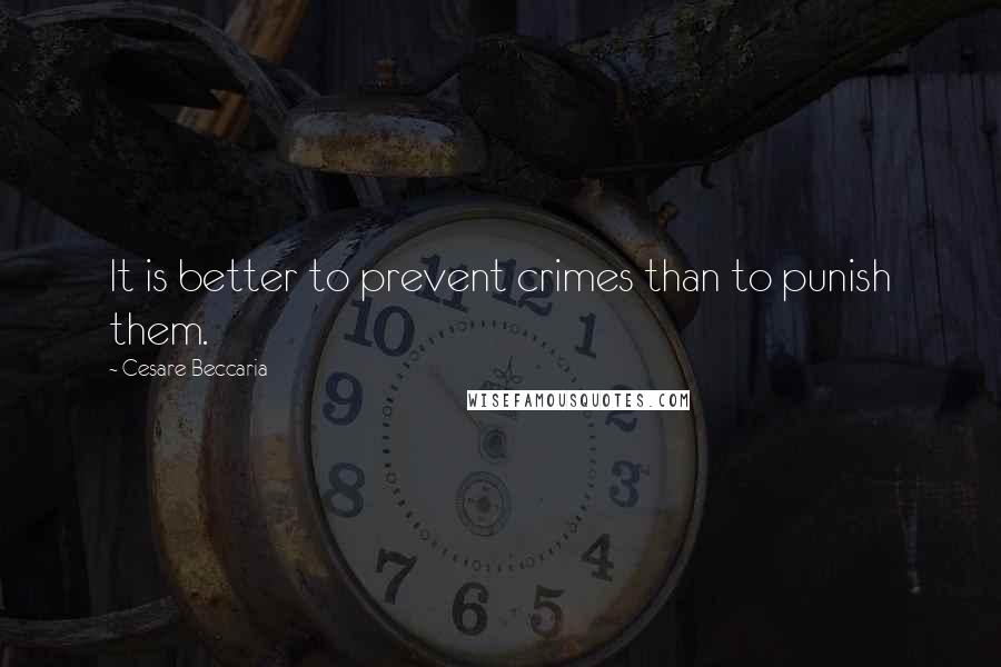 Cesare Beccaria Quotes: It is better to prevent crimes than to punish them.