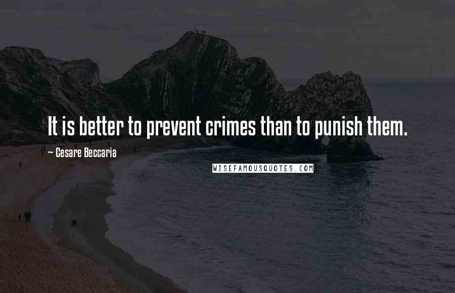 Cesare Beccaria Quotes: It is better to prevent crimes than to punish them.