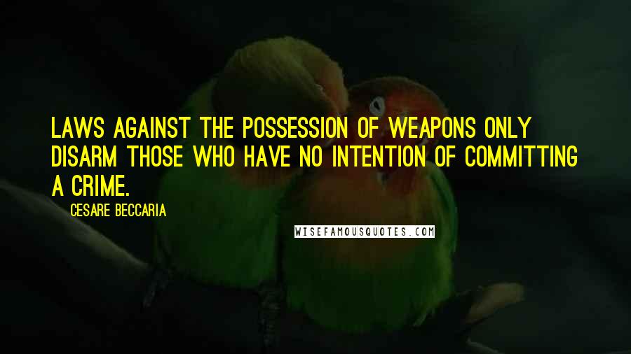 Cesare Beccaria Quotes: Laws against the possession of weapons only disarm those who have no intention of committing a crime.