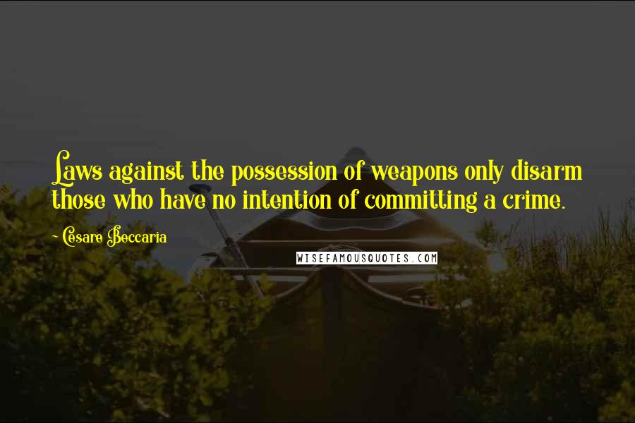 Cesare Beccaria Quotes: Laws against the possession of weapons only disarm those who have no intention of committing a crime.