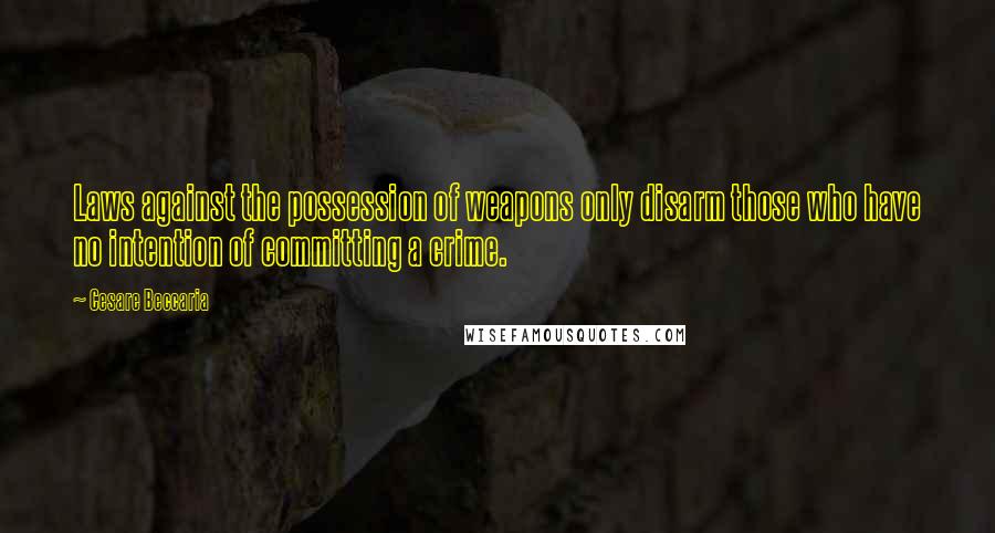 Cesare Beccaria Quotes: Laws against the possession of weapons only disarm those who have no intention of committing a crime.