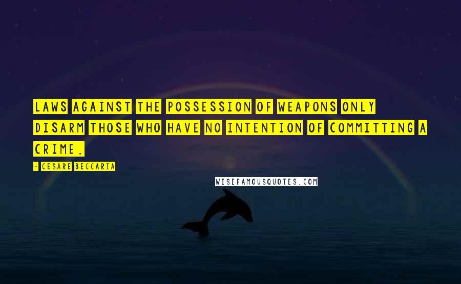 Cesare Beccaria Quotes: Laws against the possession of weapons only disarm those who have no intention of committing a crime.