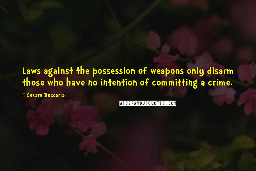 Cesare Beccaria Quotes: Laws against the possession of weapons only disarm those who have no intention of committing a crime.