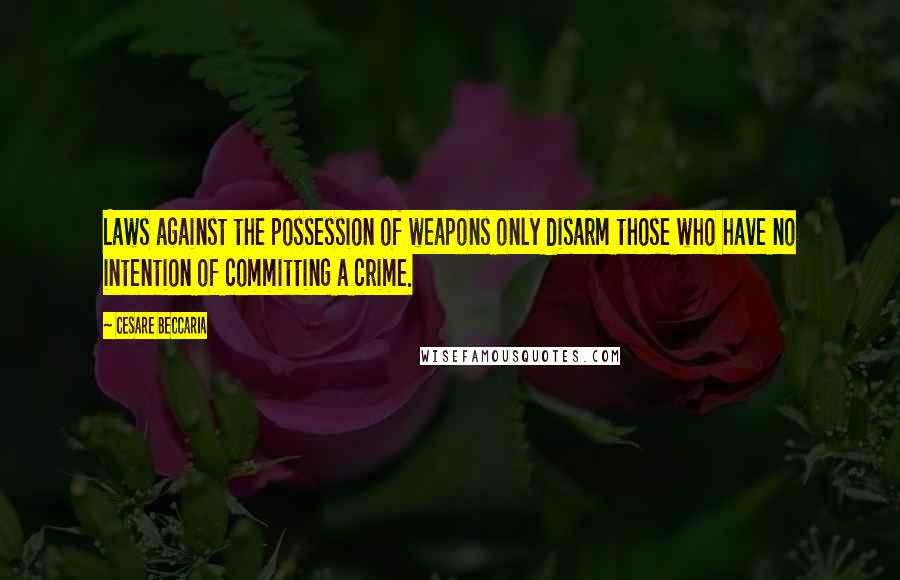 Cesare Beccaria Quotes: Laws against the possession of weapons only disarm those who have no intention of committing a crime.