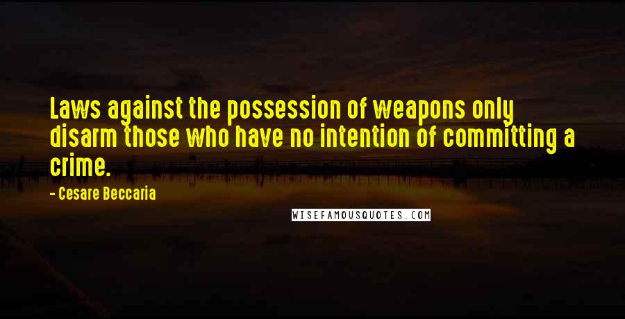 Cesare Beccaria Quotes: Laws against the possession of weapons only disarm those who have no intention of committing a crime.
