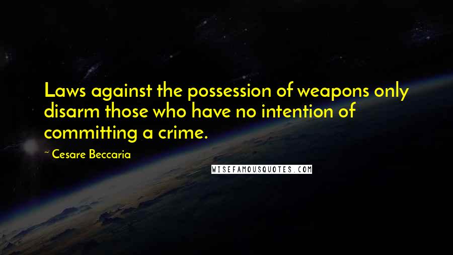 Cesare Beccaria Quotes: Laws against the possession of weapons only disarm those who have no intention of committing a crime.