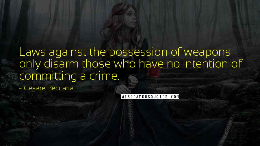 Cesare Beccaria Quotes: Laws against the possession of weapons only disarm those who have no intention of committing a crime.