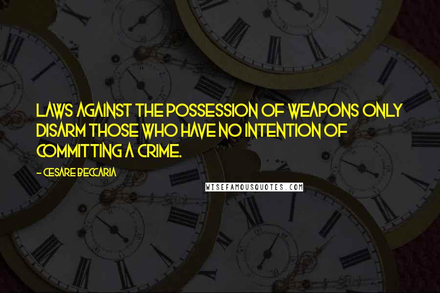 Cesare Beccaria Quotes: Laws against the possession of weapons only disarm those who have no intention of committing a crime.