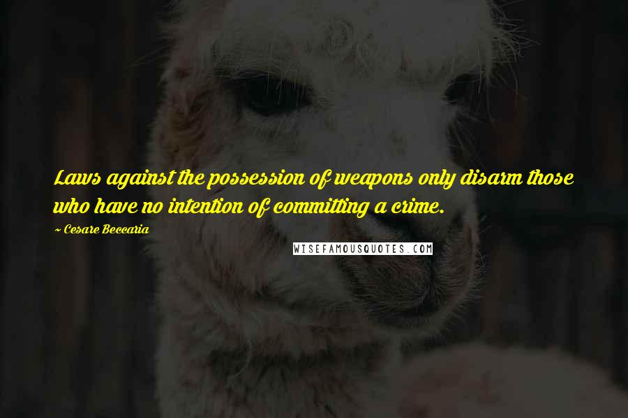 Cesare Beccaria Quotes: Laws against the possession of weapons only disarm those who have no intention of committing a crime.