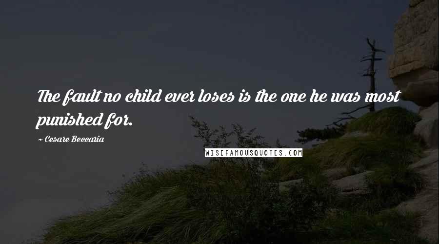 Cesare Beccaria Quotes: The fault no child ever loses is the one he was most punished for.